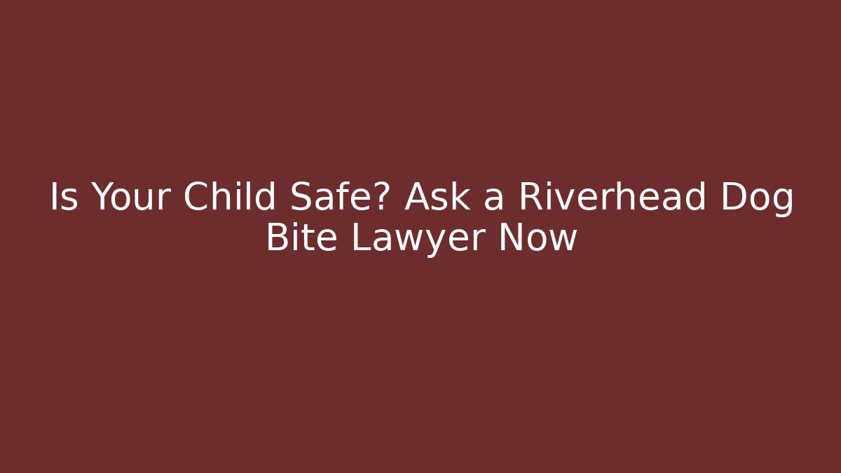Is Your Child Safe? Ask a Riverhead Dog Bite Lawyer Now