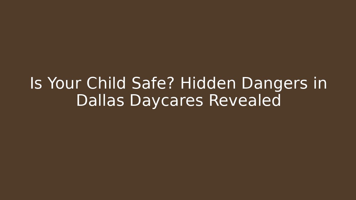 Is Your Child Safe? Hidden Dangers in Dallas Daycares Revealed