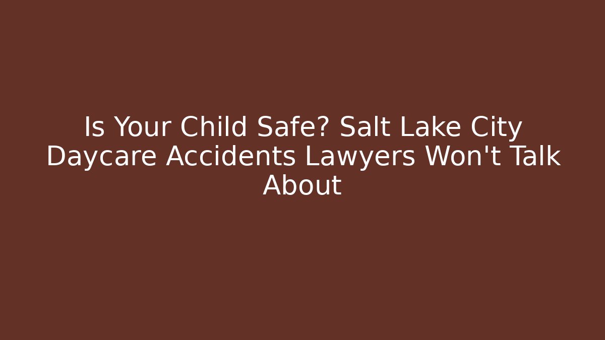 Is Your Child Safe? Salt Lake City Daycare Accidents Lawyers Won't Talk About