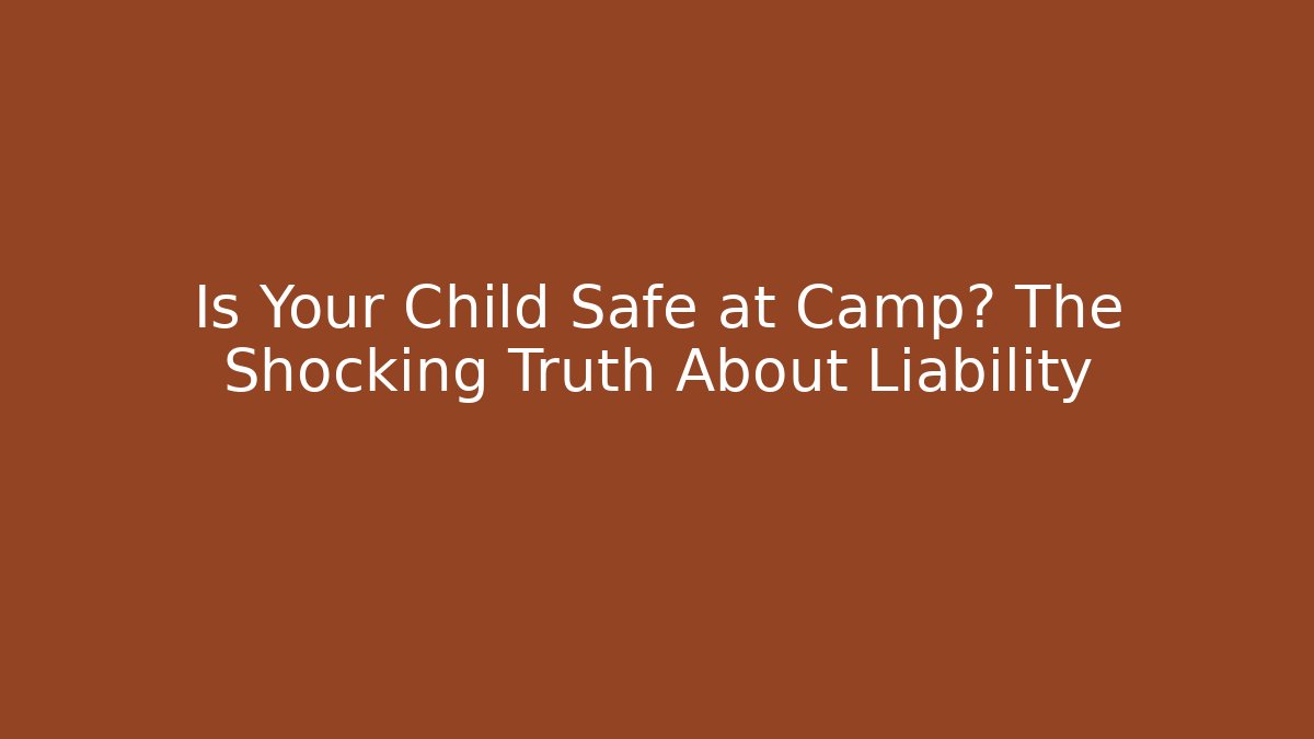 Is Your Child Safe at Camp? The Shocking Truth About Liability