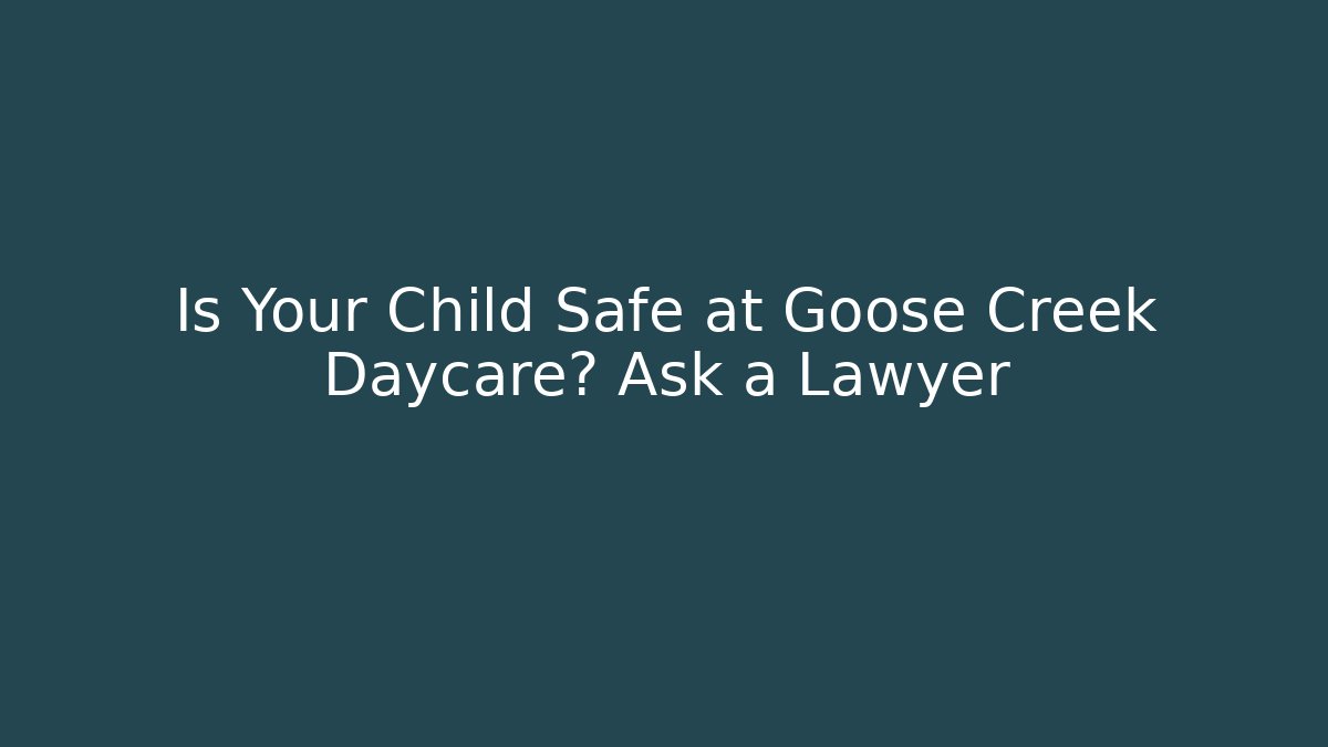 Is Your Child Safe at Goose Creek Daycare? Ask a Lawyer