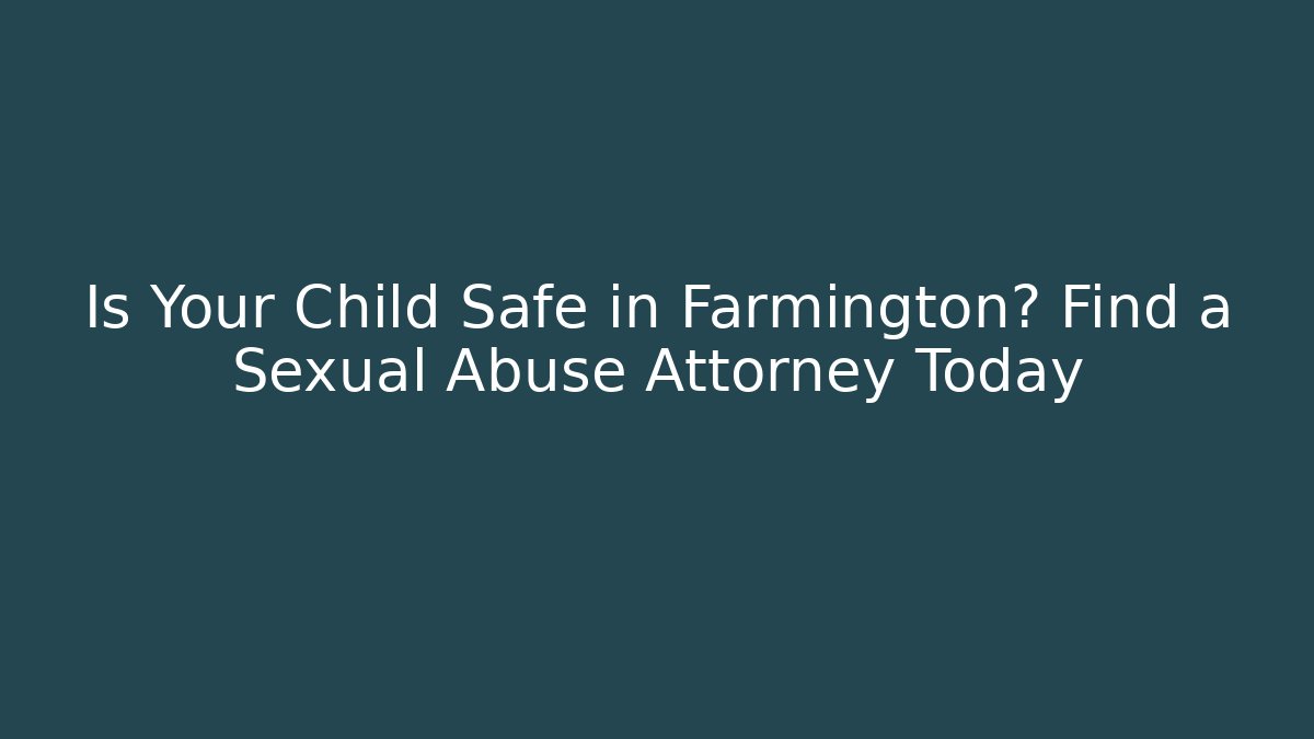 Is Your Child Safe in Farmington? Find a Sexual Abuse Attorney Today