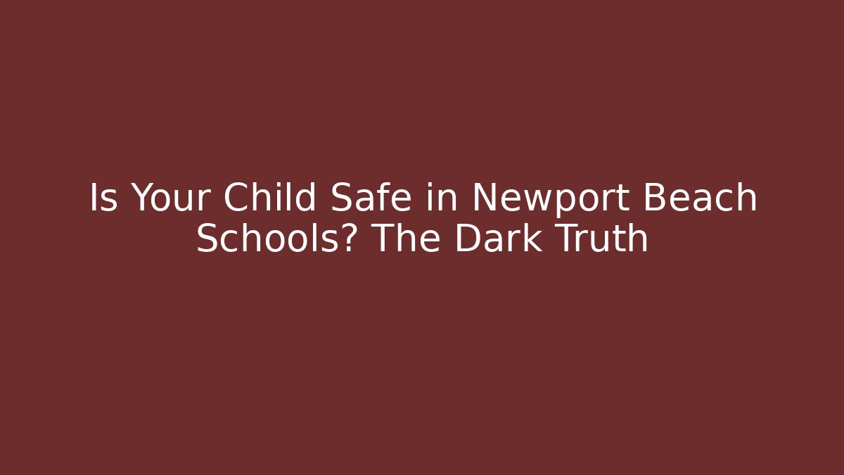 Is Your Child Safe in Newport Beach Schools? The Dark Truth