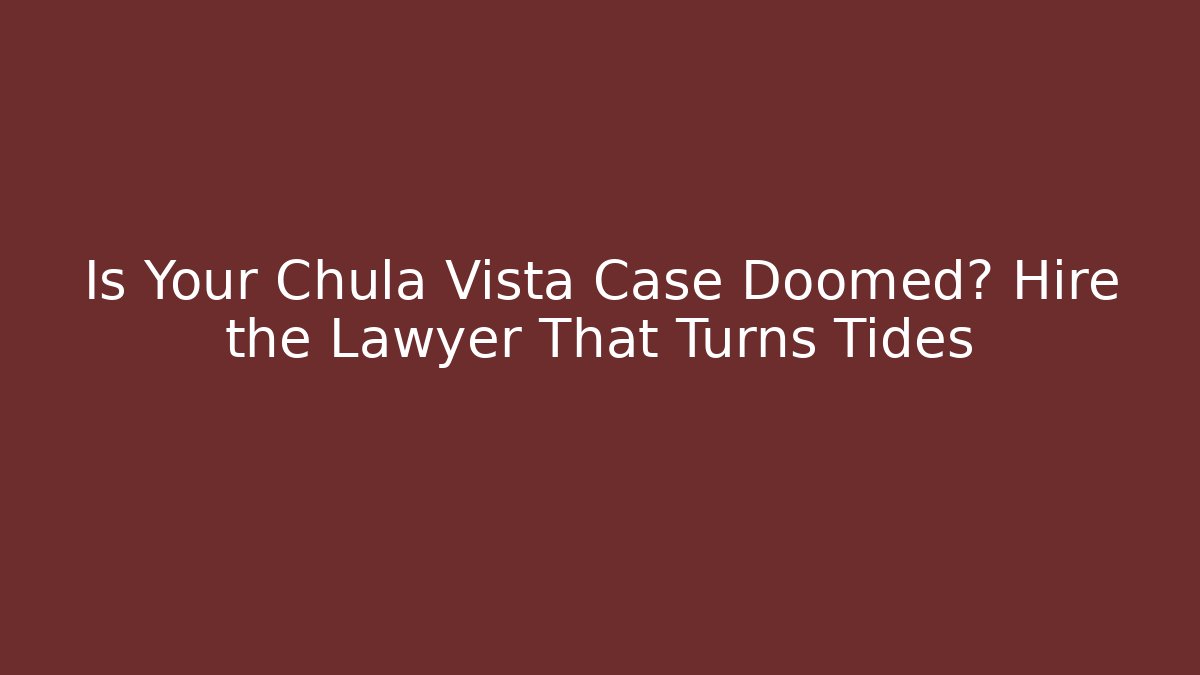Is Your Chula Vista Case Doomed? Hire the Lawyer That Turns Tides - WealthxGroup