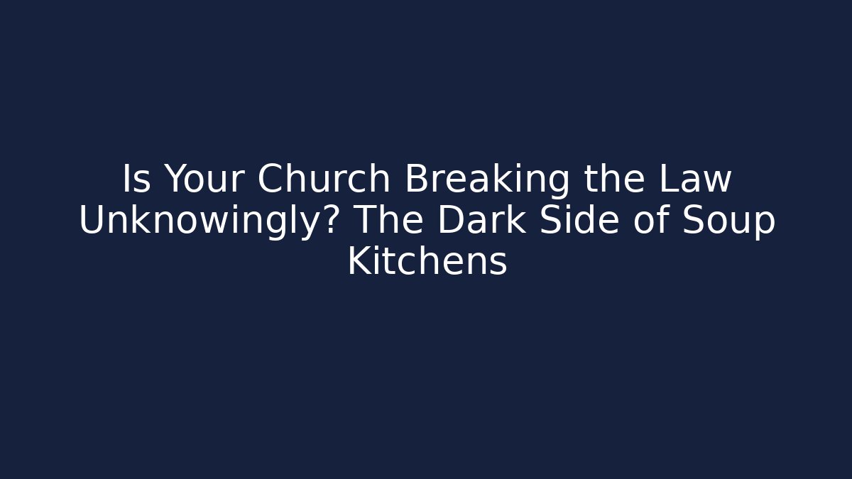 Is Your Church Breaking the Law Unknowingly? The Dark Side of Soup Kitchens