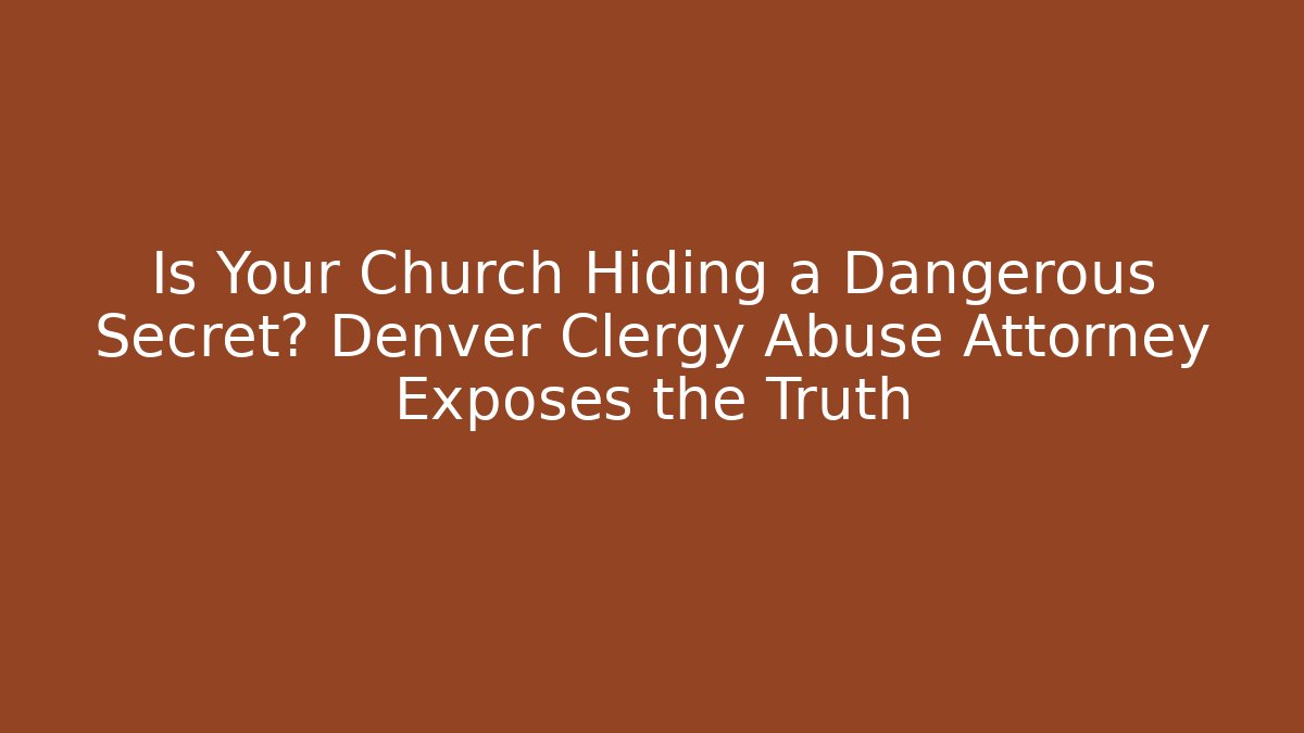 Is Your Church Hiding a Dangerous Secret? Denver Clergy Abuse Attorney Exposes the Truth