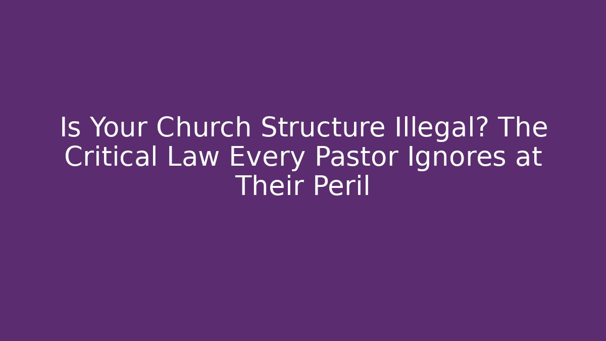 Is Your Church Structure Illegal? The Critical Law Every Pastor Ignores at Their Peril