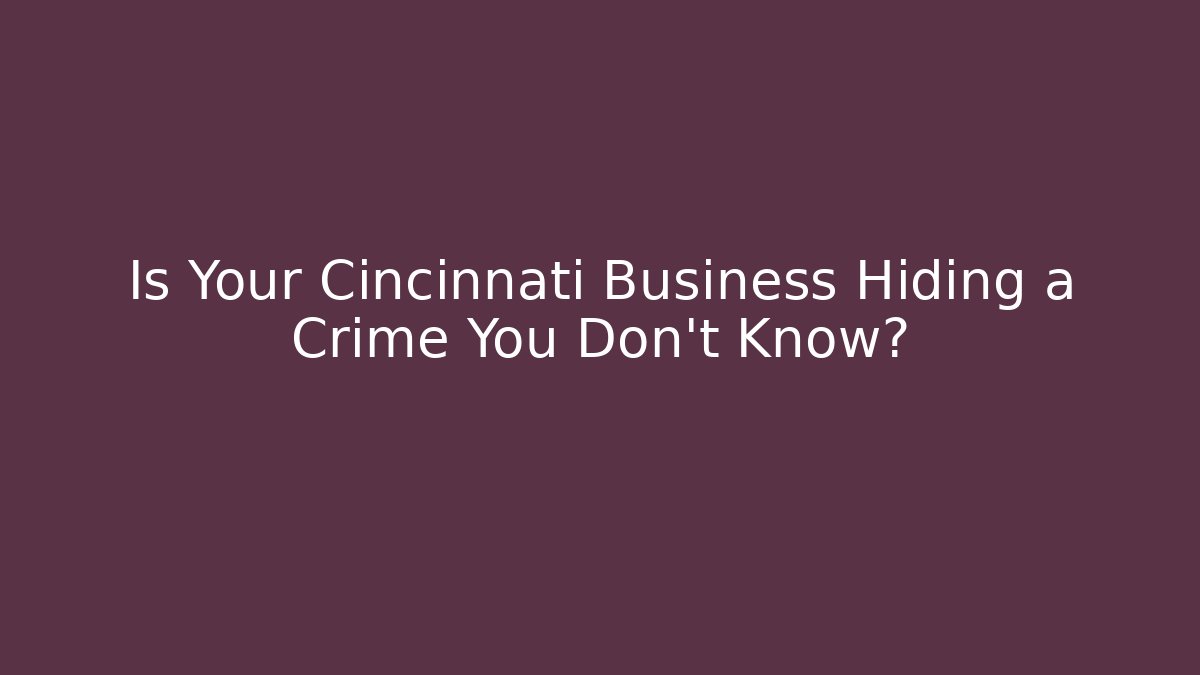 Is Your Cincinnati Business Hiding a Crime You Don’t Know? - WealthxGroup