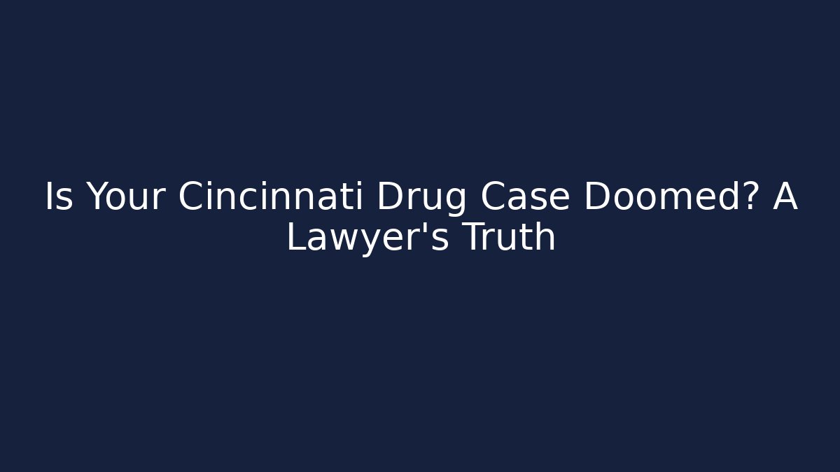 Is Your Cincinnati Drug Case Doomed? A Lawyer's Truth
