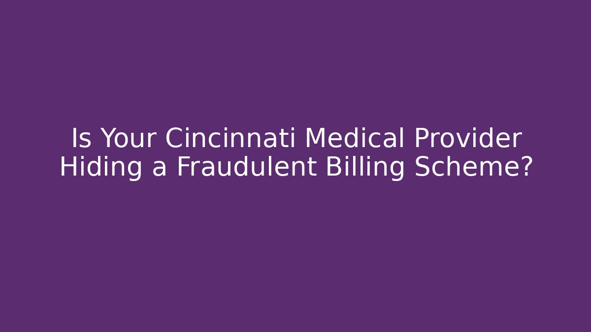 Is Your Cincinnati Medical Provider Hiding a Fraudulent Billing Scheme?