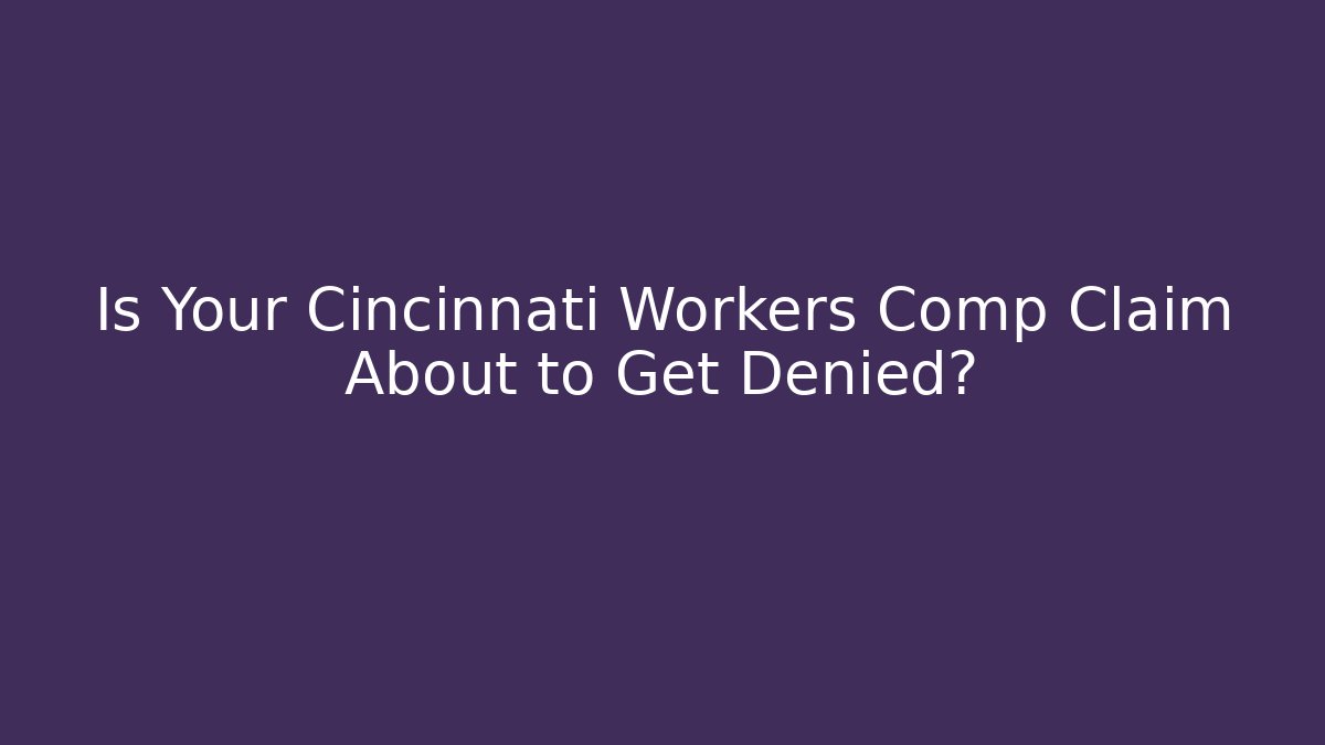 Is Your Cincinnati Workers Comp Claim About to Get Denied? - WealthxGroup
