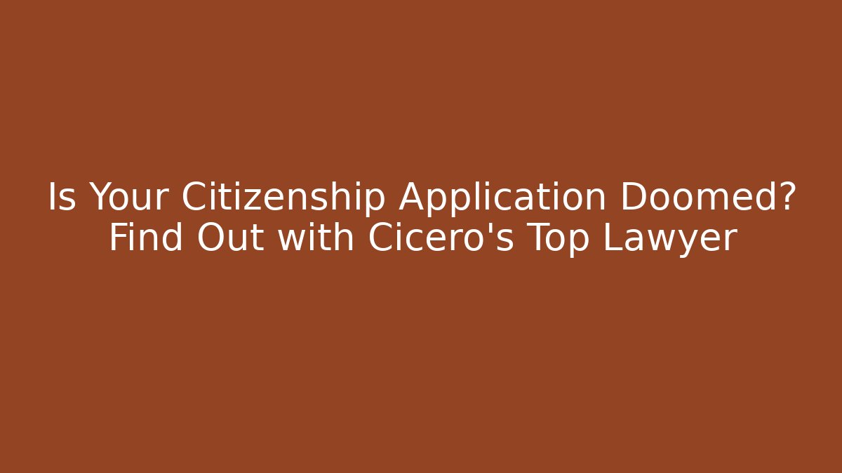 Is Your Citizenship Application Doomed? Find Out with Cicero's Top Lawyer