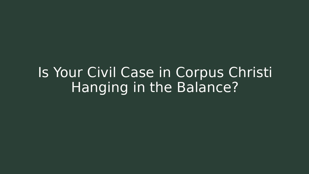 Is Your Civil Case in Corpus Christi Hanging in the Balance?