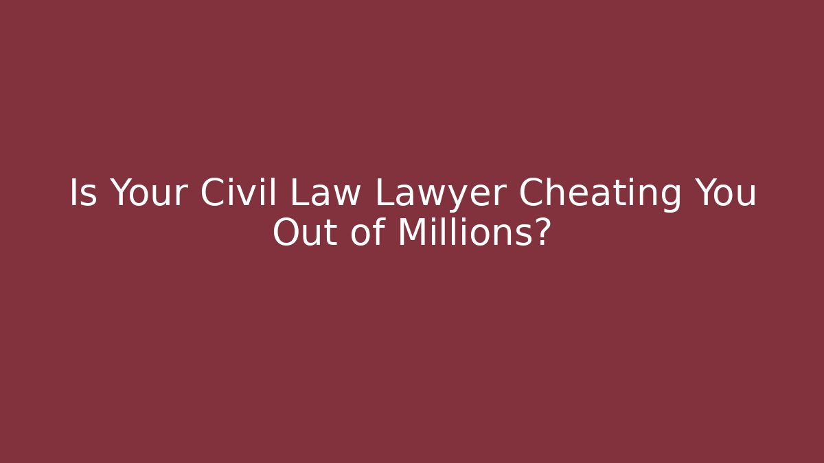 Is Your Civil Law Lawyer Cheating You Out of Millions?