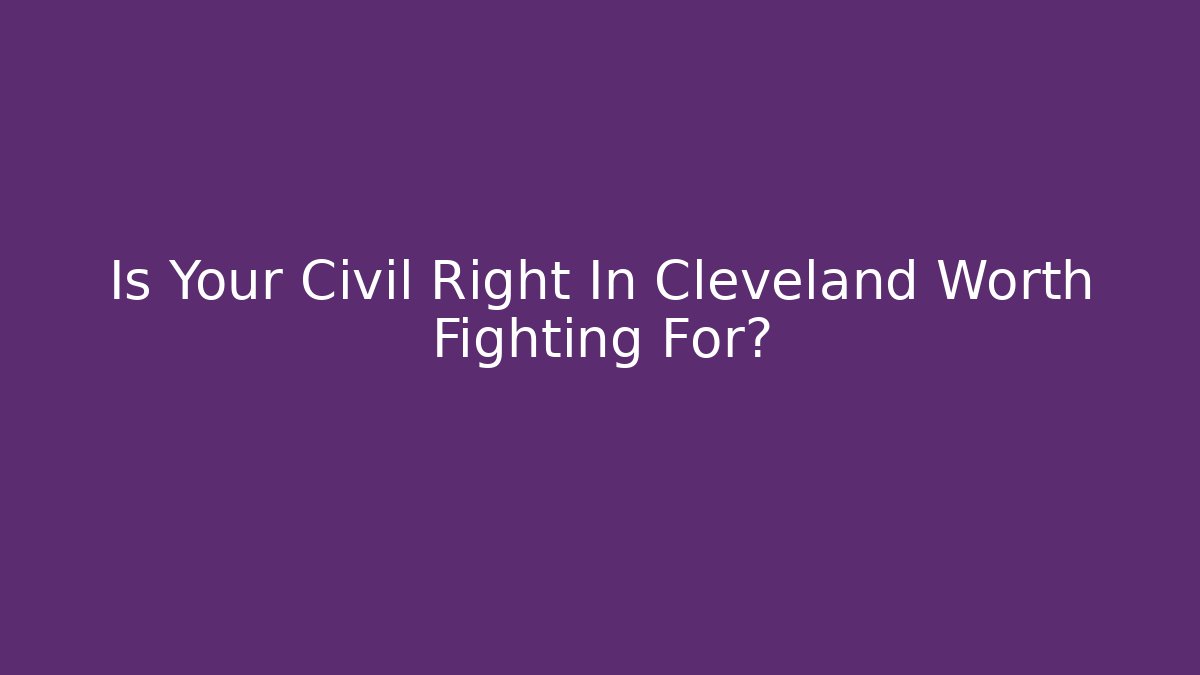 Is Your Civil Right In Cleveland Worth Fighting For?