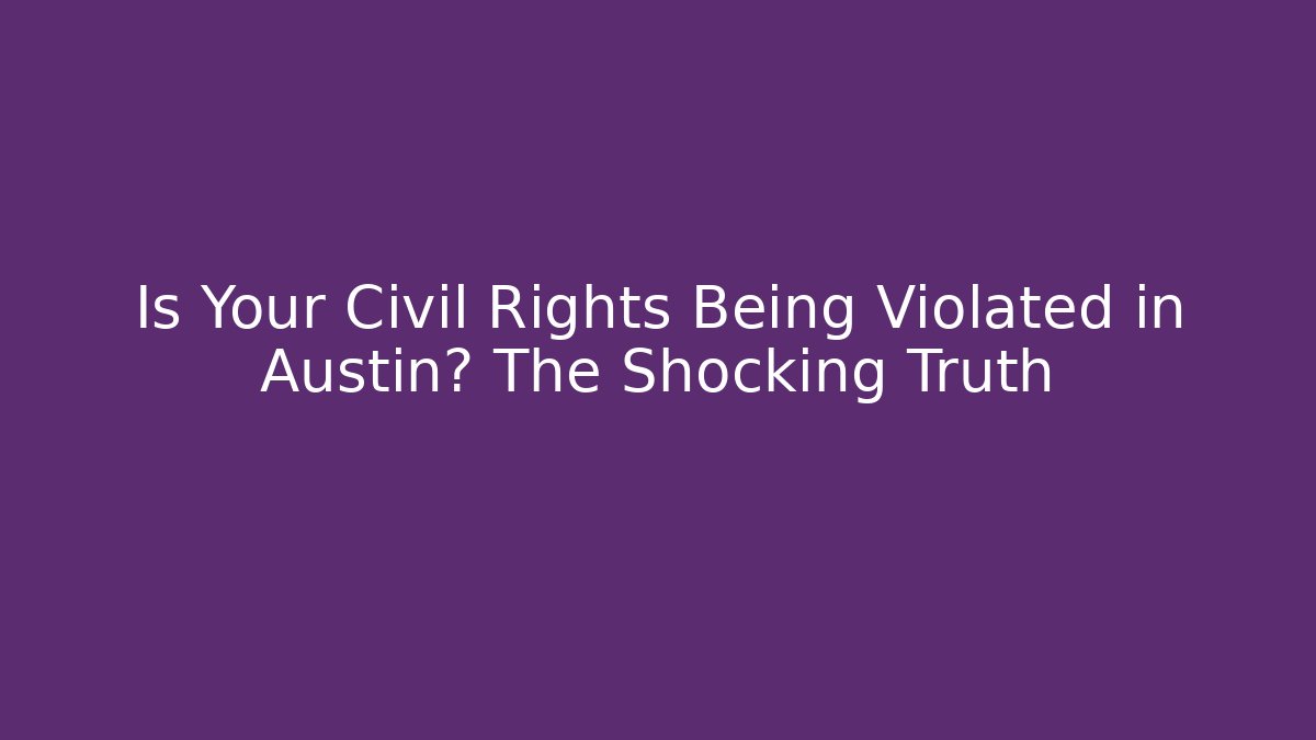 Is Your Civil Rights Being Violated in Austin? The Shocking Truth
