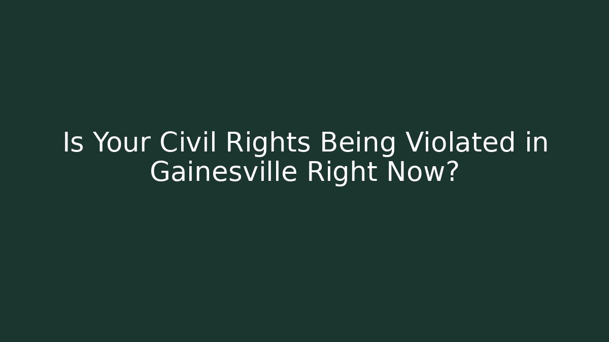 Is Your Civil Rights Being Violated in Gainesville Right Now?