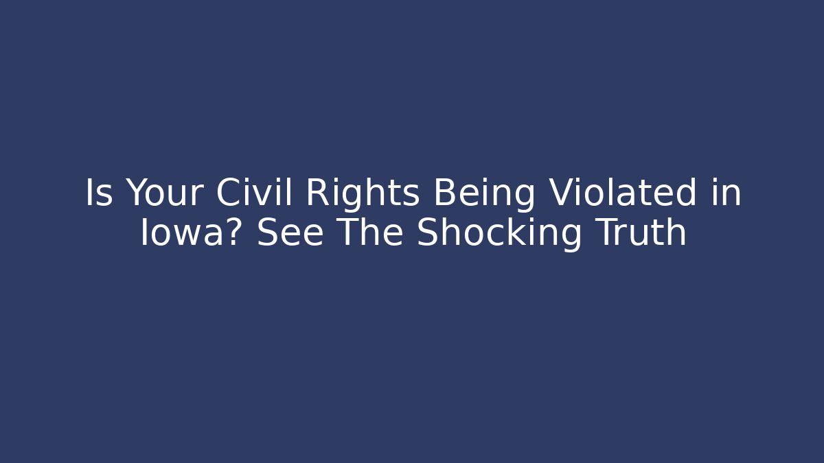 Is Your Civil Rights Being Violated in Iowa? See The Shocking Truth