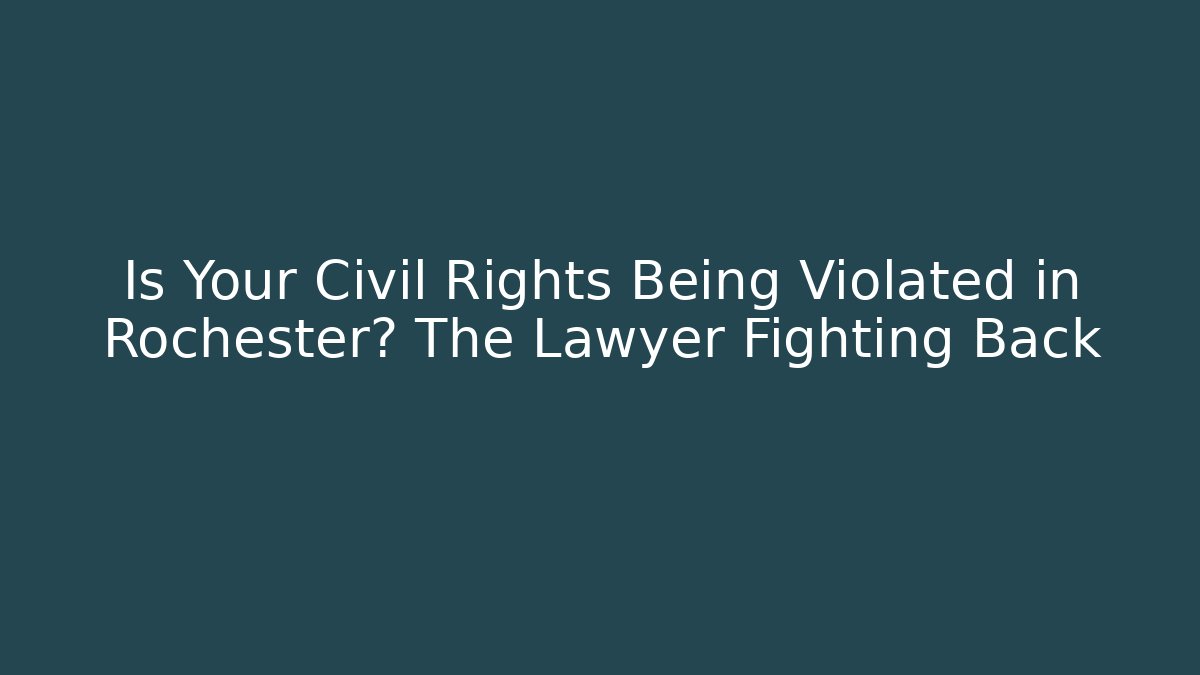 Is Your Civil Rights Being Violated in Rochester? The Lawyer Fighting Back