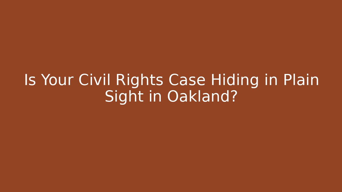Is Your Civil Rights Case Hiding in Plain Sight in Oakland?