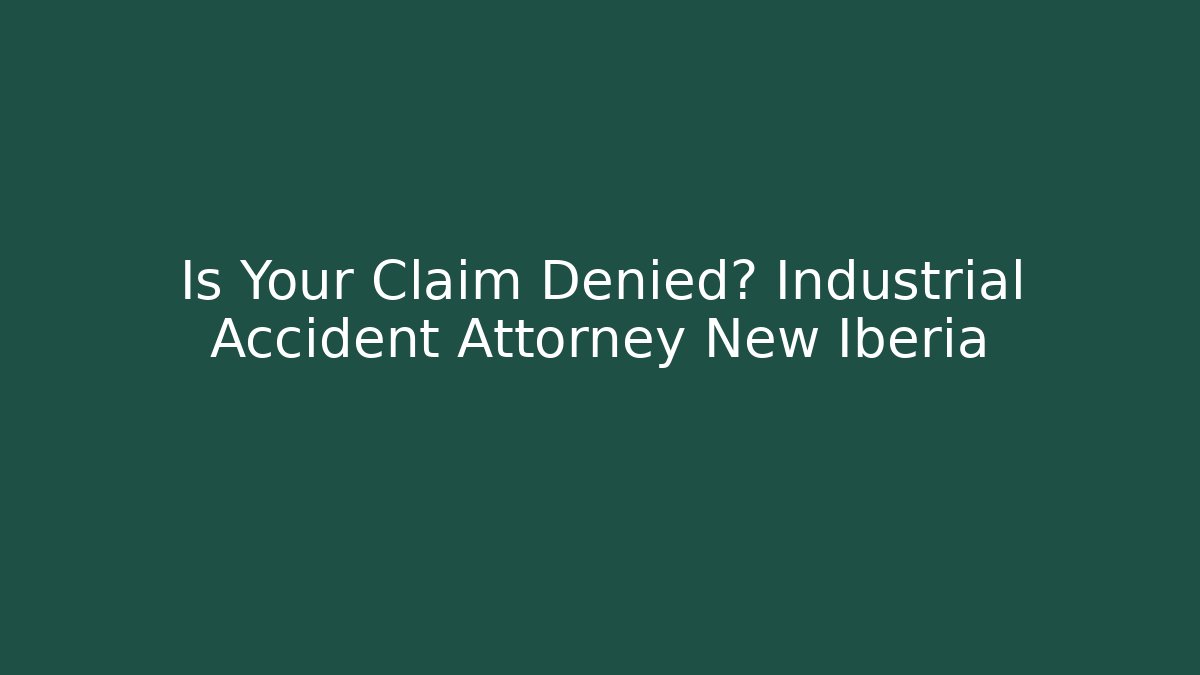 Is Your Claim Denied? Industrial Accident Attorney New Iberia