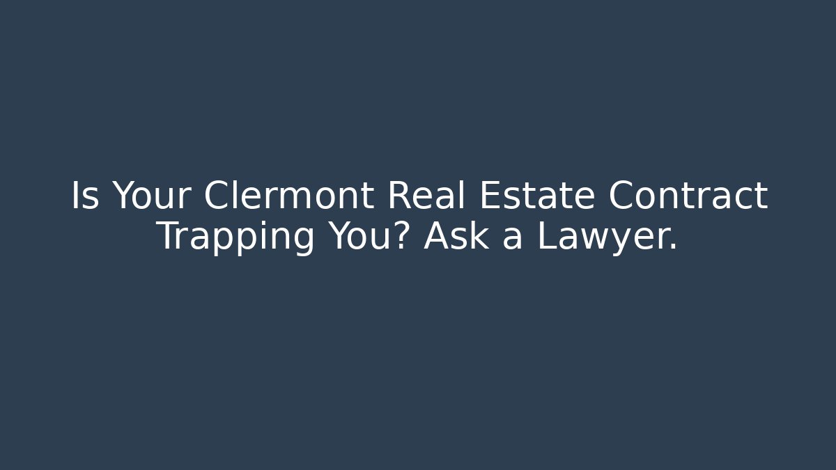 Is Your Clermont Real Estate Contract Trapping You? Ask a Lawyer.