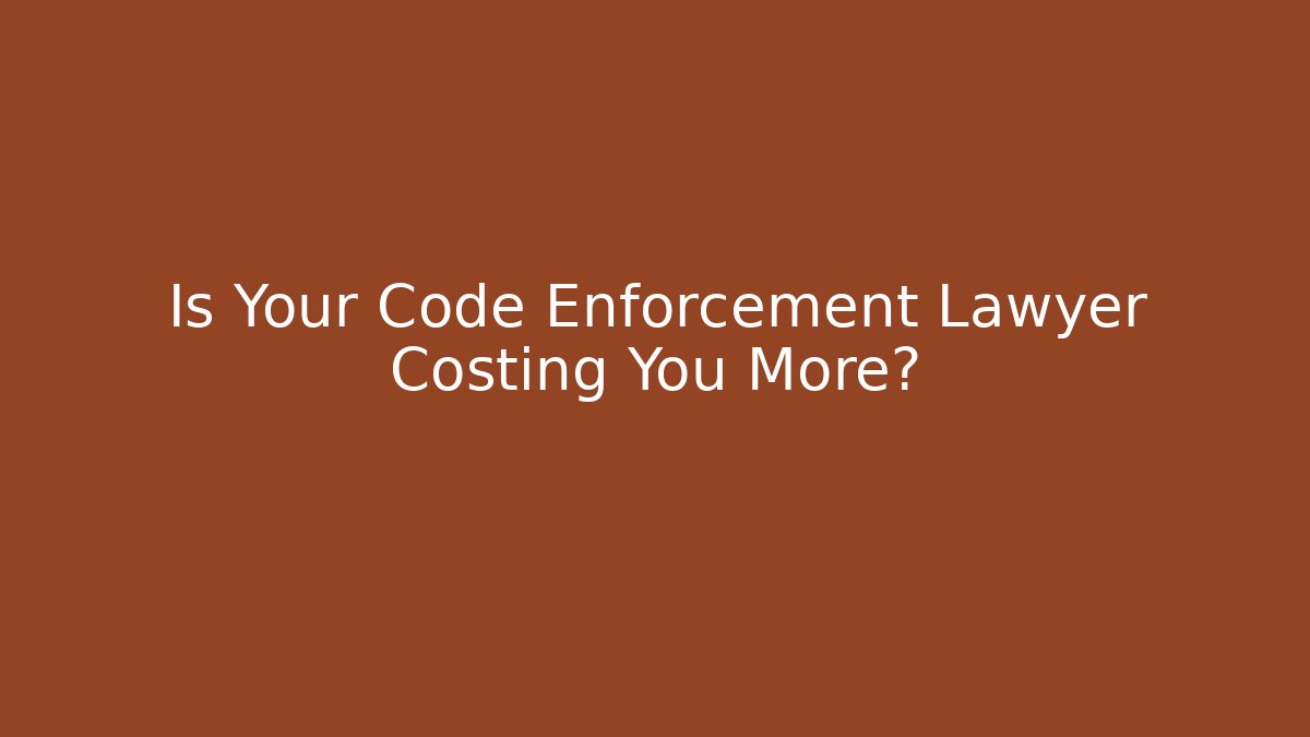 Is Your Code Enforcement Lawyer Costing You More?