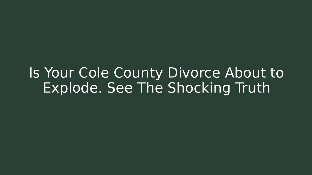Is Your Cole County Divorce About to Explode. See The Shocking Truth
