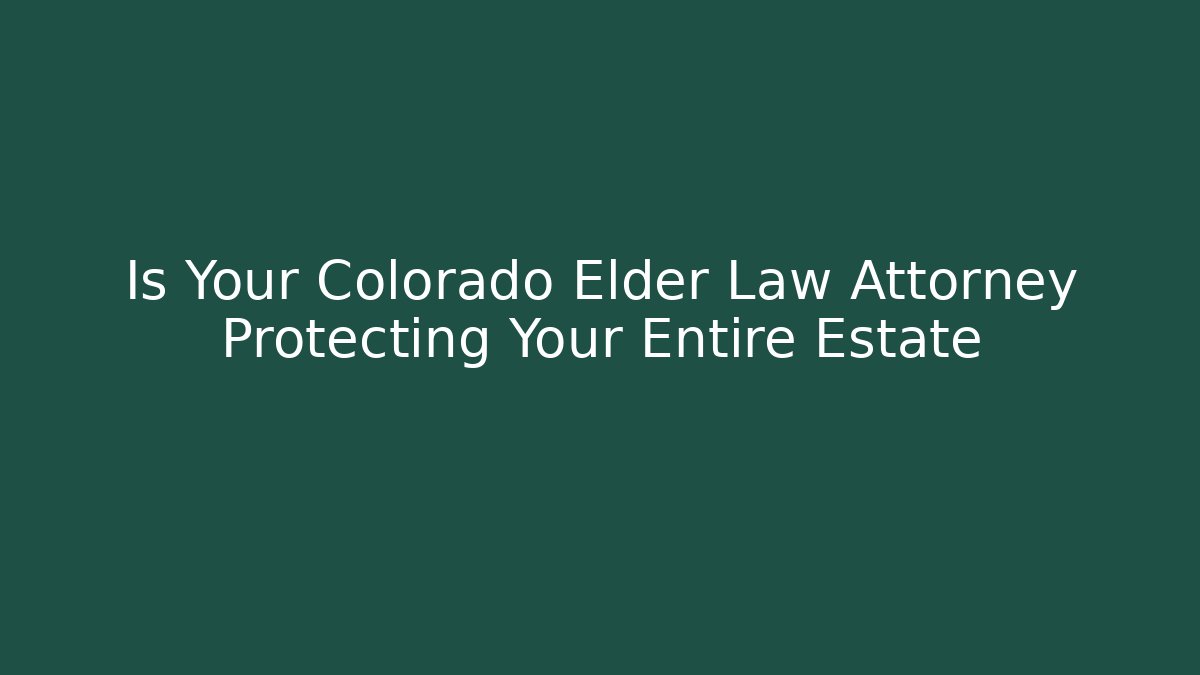 Is Your Colorado Elder Law Attorney Protecting Your Entire Estate