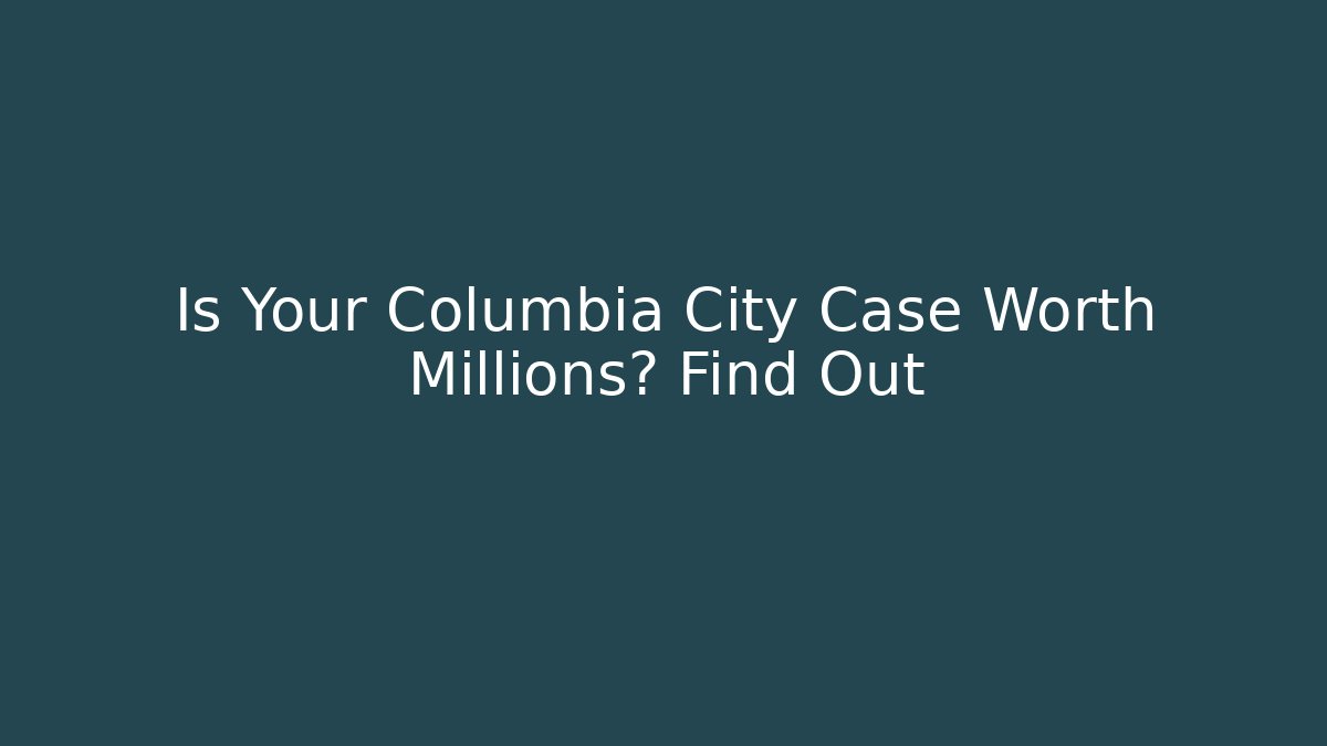Is Your Columbia City Case Worth Millions? Find Out