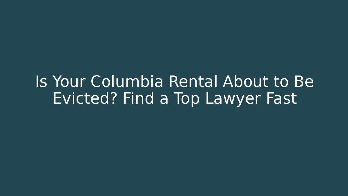Is Your Columbia Rental About to Be Evicted? Find a Top Lawyer Fast