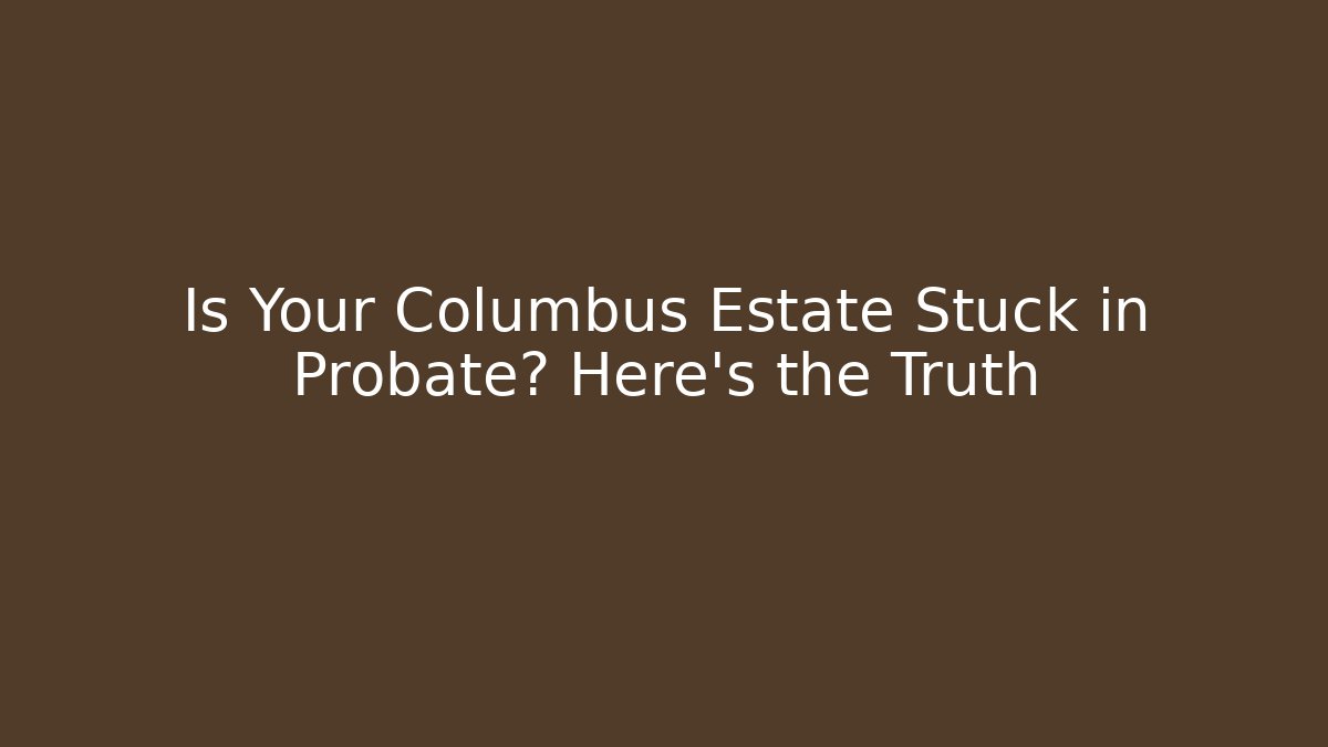 Is Your Columbus Estate Stuck in Probate? Here's the Truth