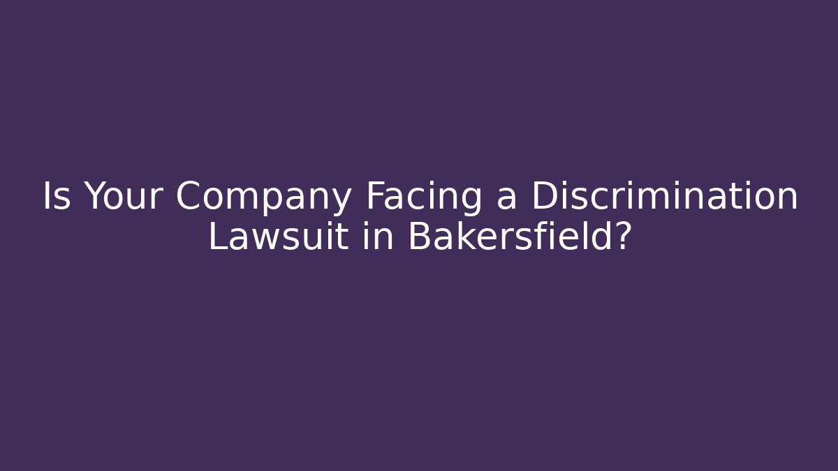 Is Your Company Facing a Discrimination Lawsuit in Bakersfield?