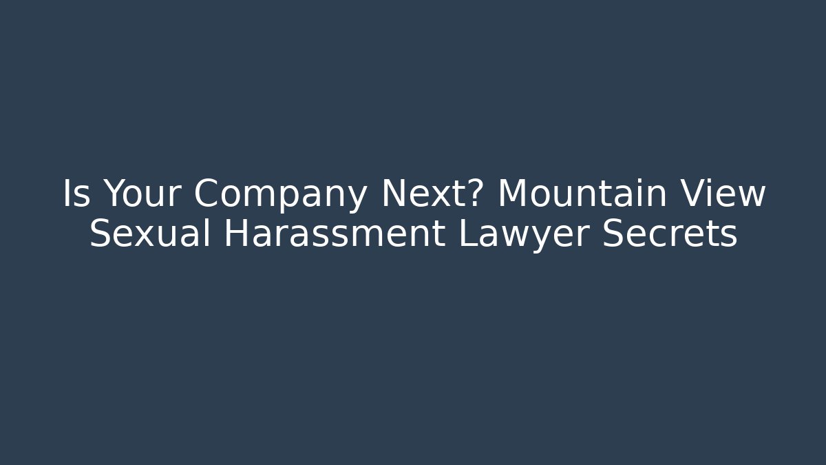 Is Your Company Next? Mountain View Sexual Harassment Lawyer Secrets