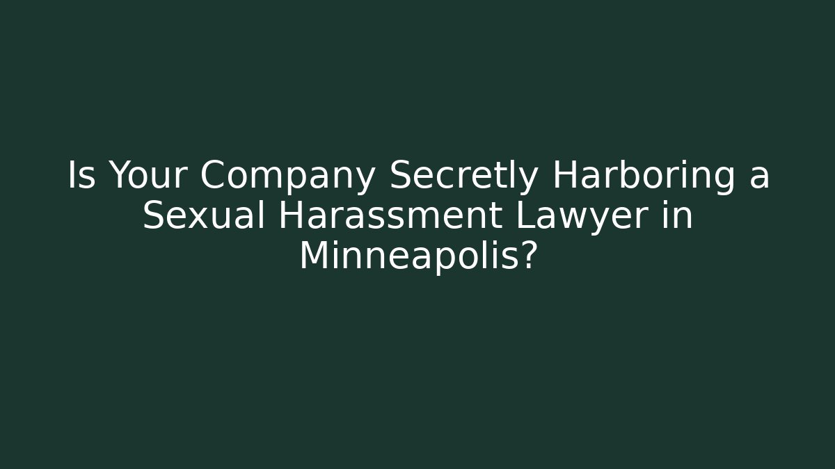 Is Your Company Secretly Harboring a Sexual Harassment Lawyer in Minneapolis?