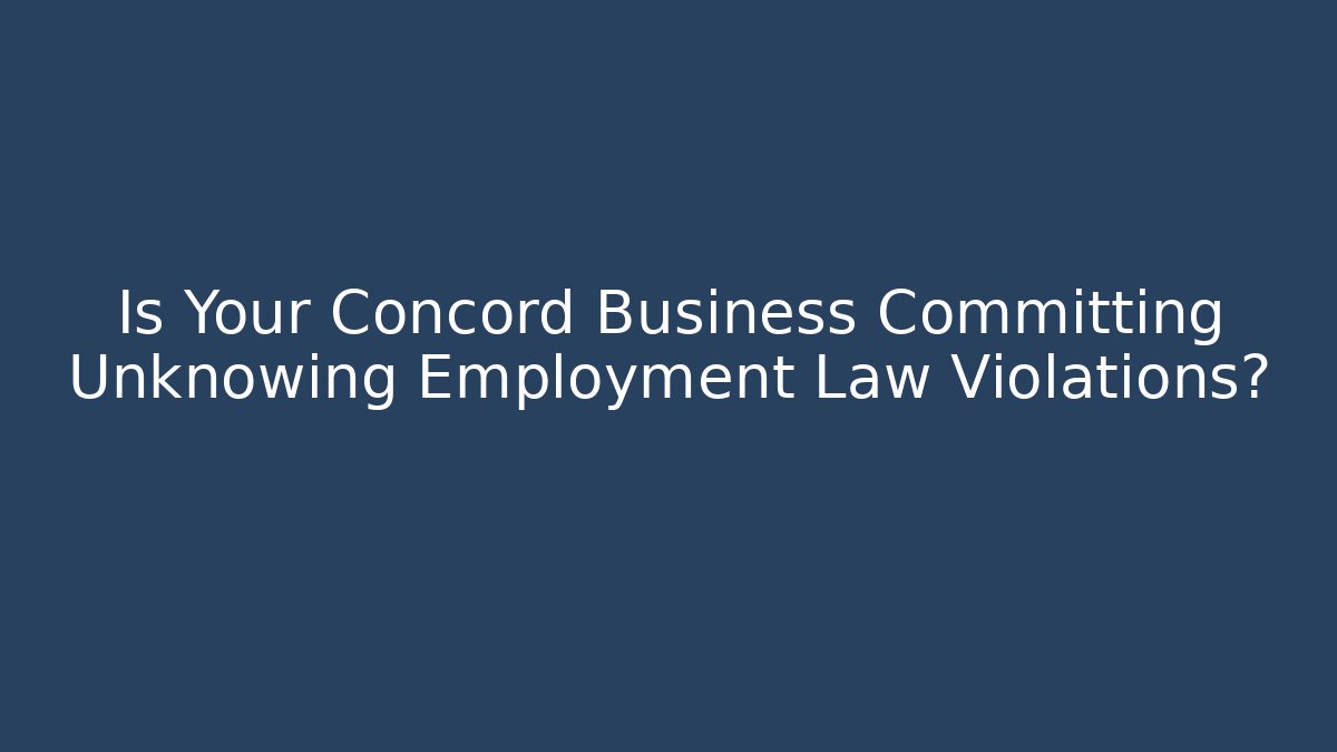 Is Your Concord Business Committing Unknowing Employment Law Violations?