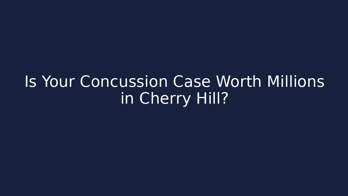 Is Your Concussion Case Worth Millions in Cherry Hill?