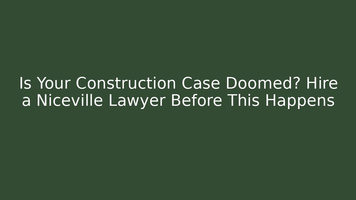 Is Your Construction Case Doomed? Hire a Niceville Lawyer Before This Happens