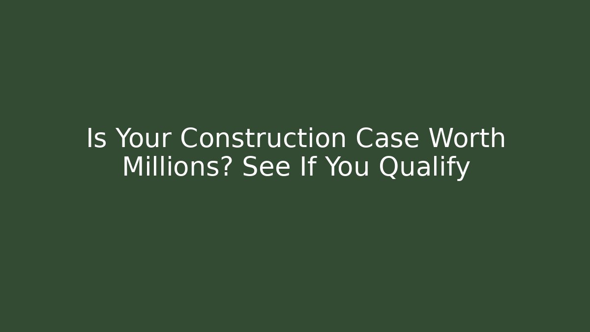 Is Your Construction Case Worth Millions? See If You Qualify - WealthxGroup