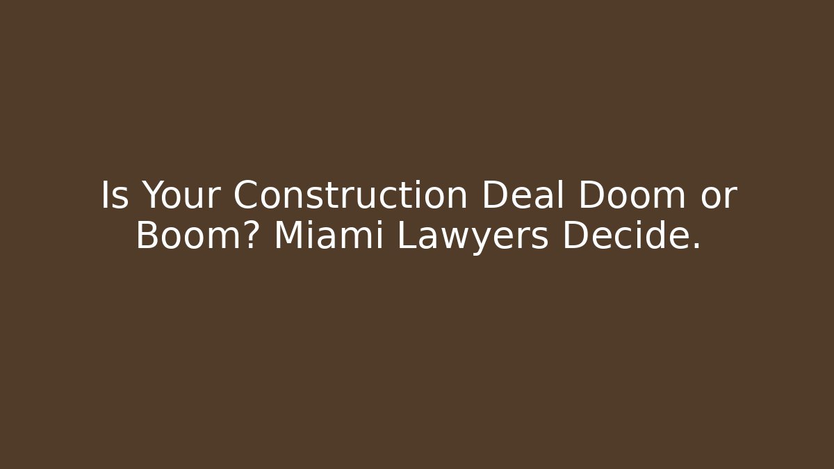 Is Your Construction Deal Doom or Boom? Miami Lawyers Decide.