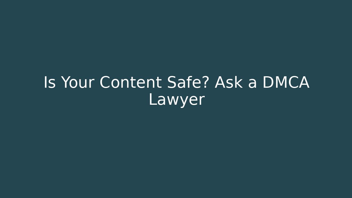 Is Your Content Safe? Ask a DMCA Lawyer