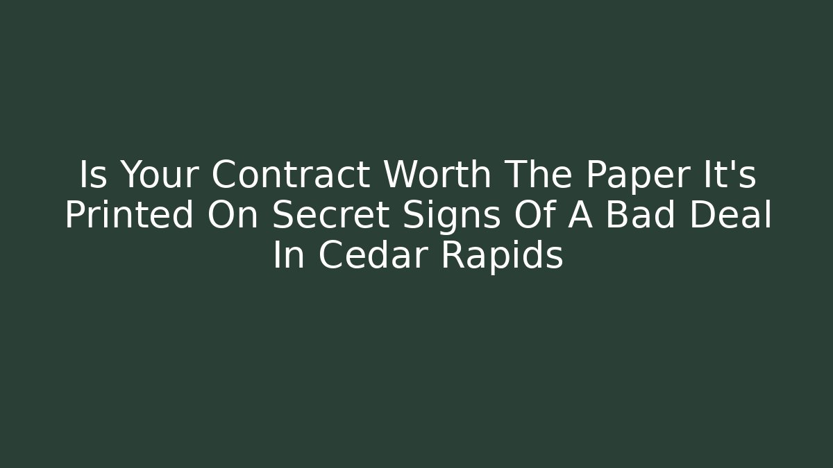 Is Your Contract Worth The Paper It's Printed On Secret Signs Of A Bad Deal In Cedar Rapids