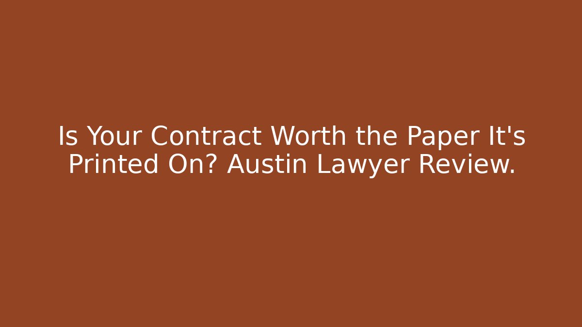 Is Your Contract Worth the Paper It's Printed On? Austin Lawyer Review.