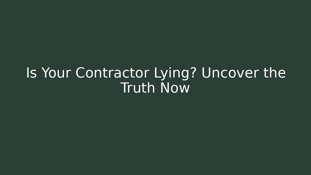 Is Your Contractor Lying? Uncover the Truth Now