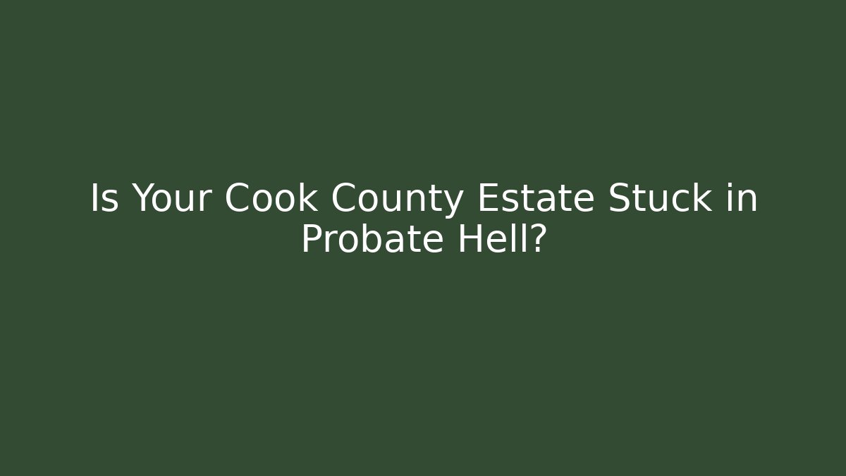 Is Your Cook County Estate Stuck in Probate Hell?