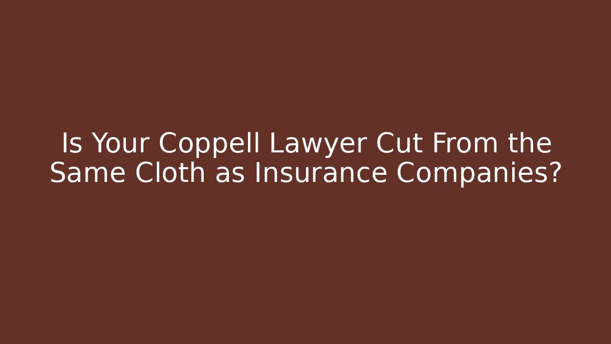 Is Your Coppell Lawyer Cut From the Same Cloth as Insurance Companies?