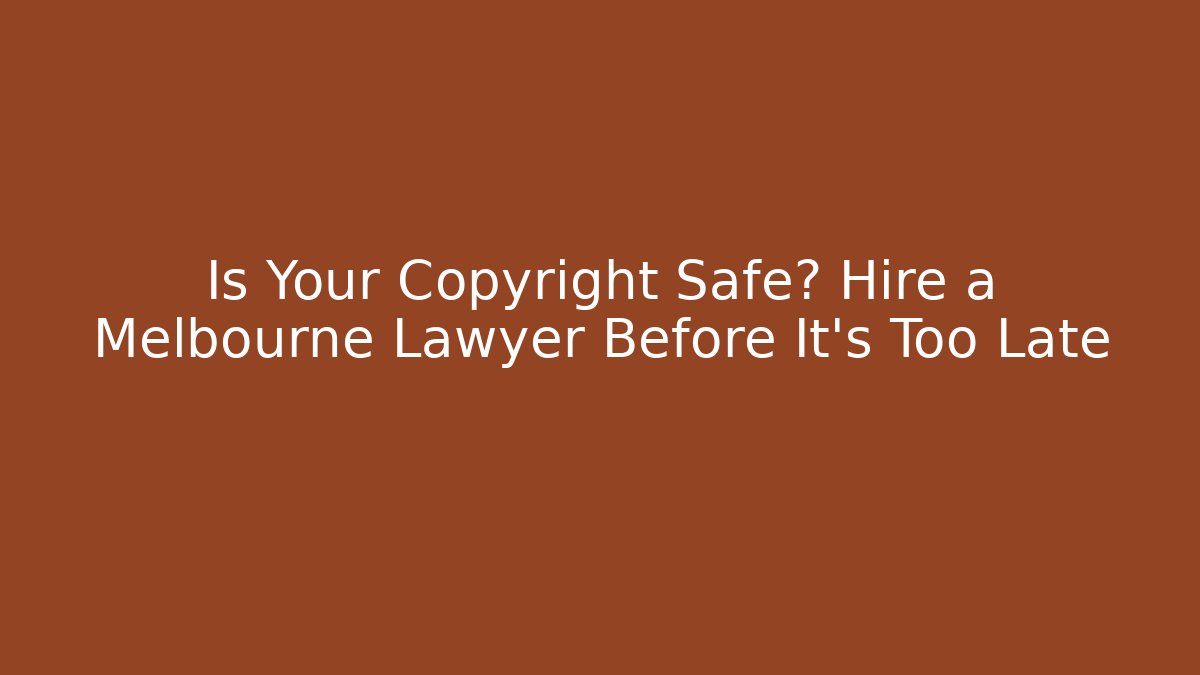 Is Your Copyright Safe? Hire a Melbourne Lawyer Before It’s Too Late