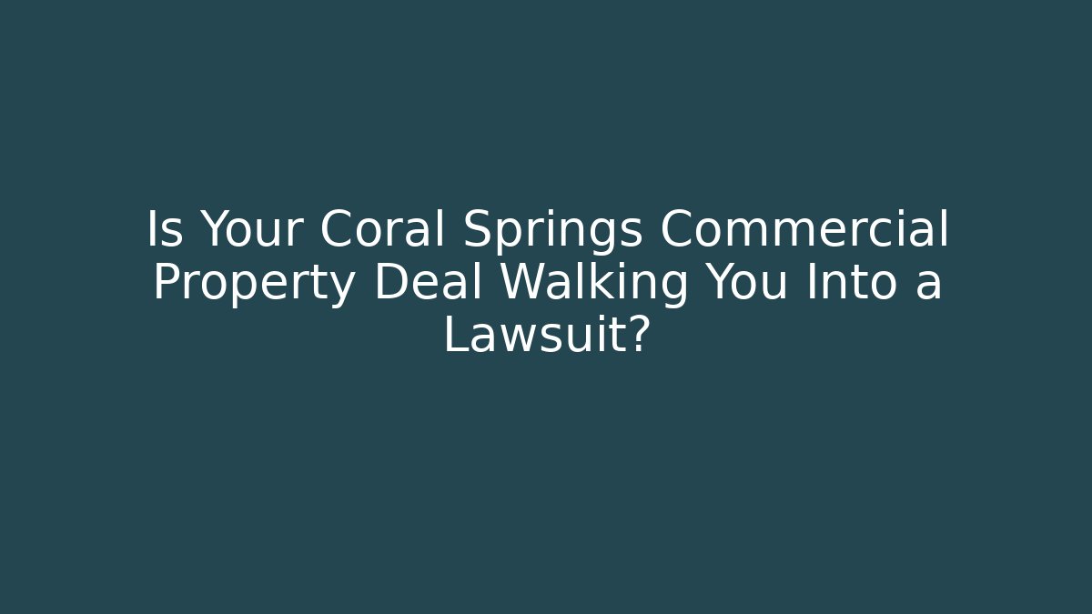 Is Your Coral Springs Commercial Property Deal Walking You Into a Lawsuit?