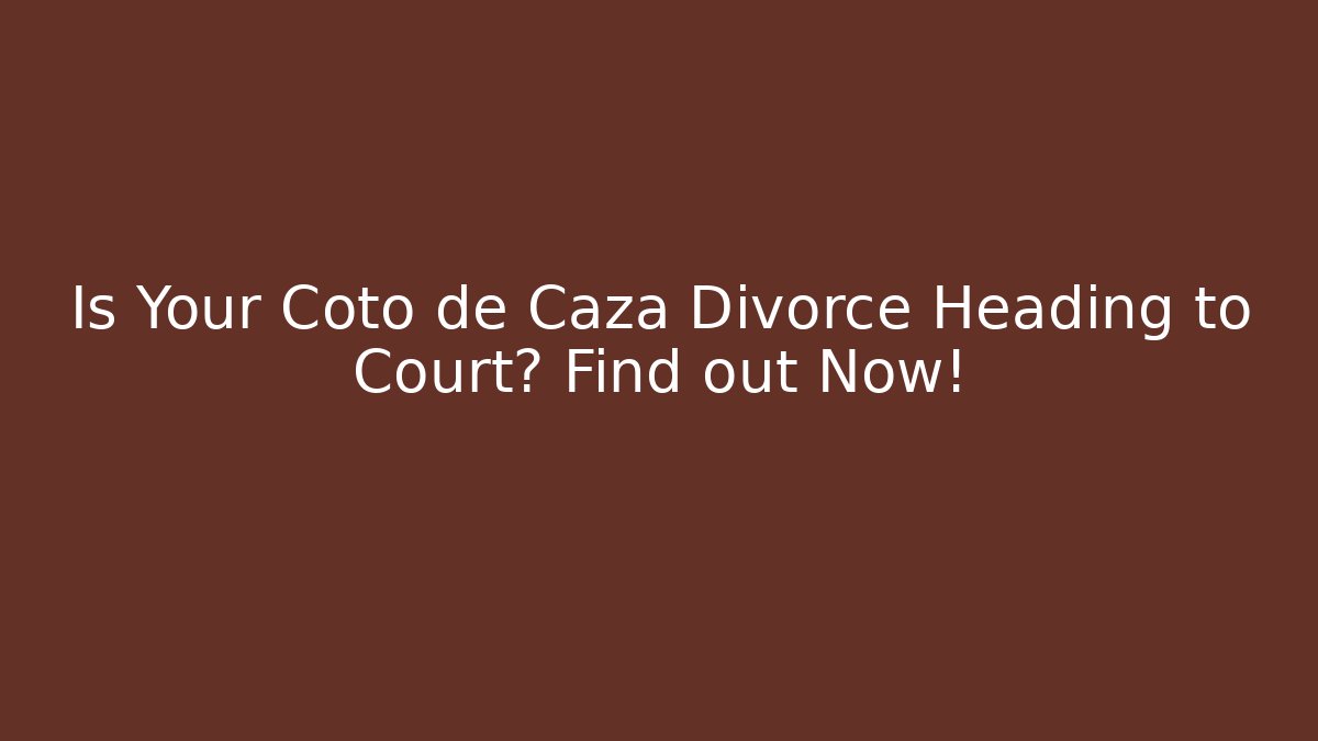 Is Your Coto de Caza Divorce Heading to Court? Find out Now!