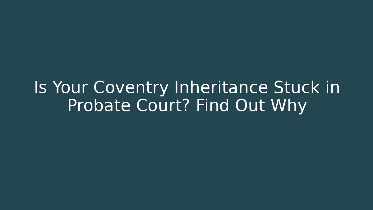 Is Your Coventry Inheritance Stuck in Probate Court? Find Out Why